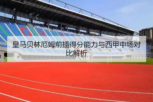 皇马贝林厄姆前插得分能力与西甲中场对比解析