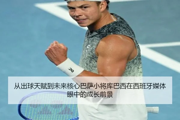 从出球天赋到未来核心巴萨小将库巴西在西班牙媒体眼中的成长前景
