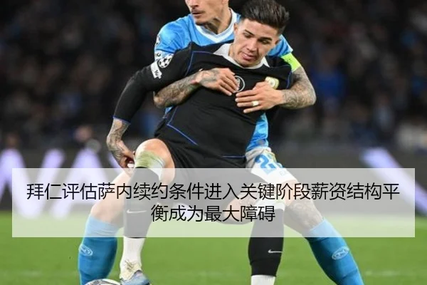 拜仁评估萨内续约条件进入关键阶段薪资结构平衡成为最大障碍