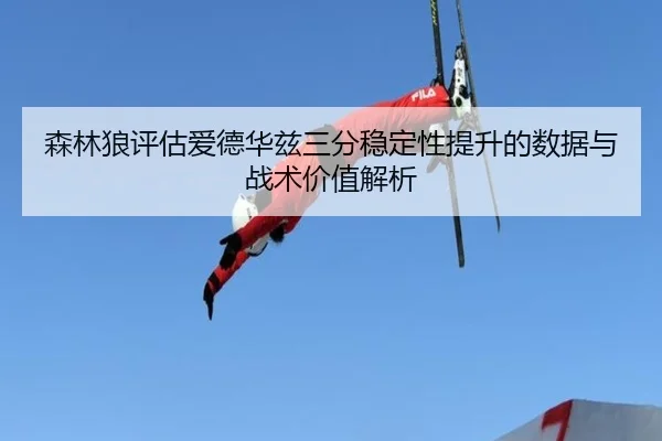 森林狼评估爱德华兹三分稳定性提升的数据与战术价值解析